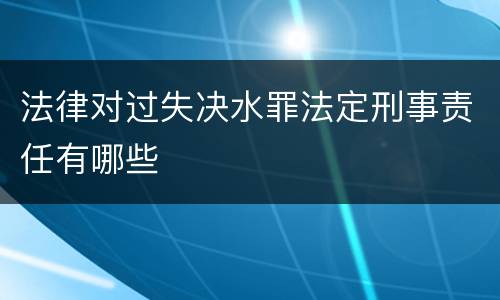 法律对过失决水罪法定刑事责任有哪些