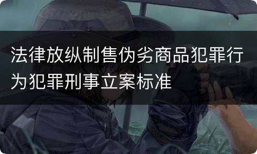 法律放纵制售伪劣商品犯罪行为犯罪刑事立案标准