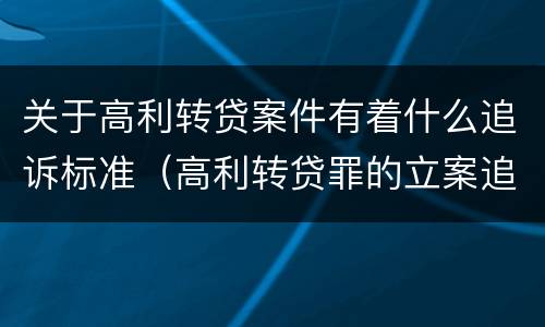 关于高利转贷案件有着什么追诉标准（高利转贷罪的立案追诉标准是什么?）