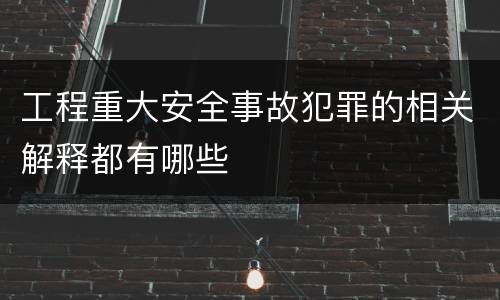 工程重大安全事故犯罪的相关解释都有哪些