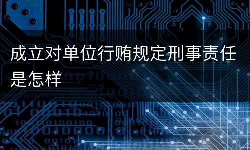 成立对单位行贿规定刑事责任是怎样