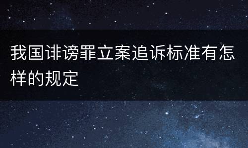 我国诽谤罪立案追诉标准有怎样的规定