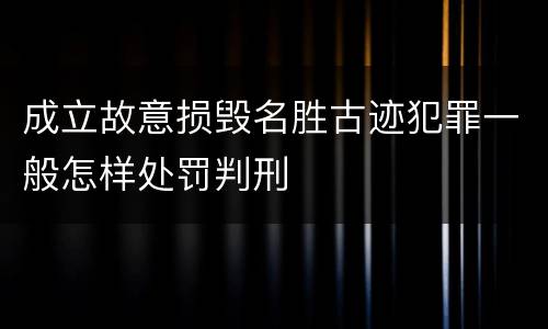 成立故意损毁名胜古迹犯罪一般怎样处罚判刑