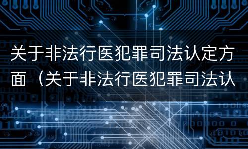 关于非法行医犯罪司法认定方面（关于非法行医犯罪司法认定方面的规定）