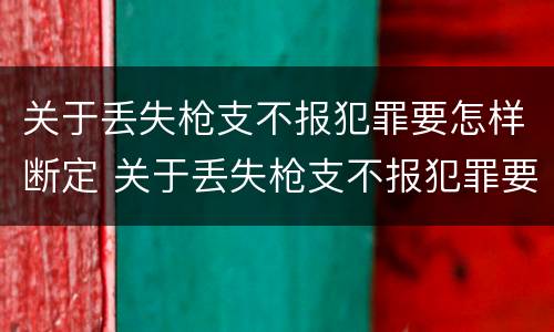 关于丢失枪支不报犯罪要怎样断定 关于丢失枪支不报犯罪要怎样断定罪名