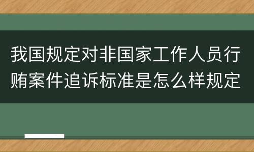 我国规定对非国家工作人员行贿案件追诉标准是怎么样规定