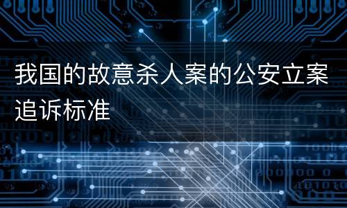 我国的故意杀人案的公安立案追诉标准