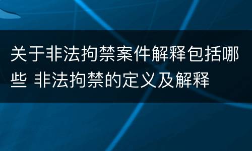 关于非法拘禁案件解释包括哪些 非法拘禁的定义及解释