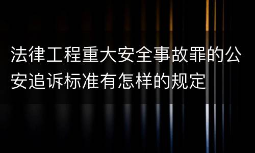 法律工程重大安全事故罪的公安追诉标准有怎样的规定