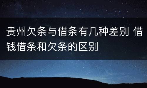贵州欠条与借条有几种差别 借钱借条和欠条的区别