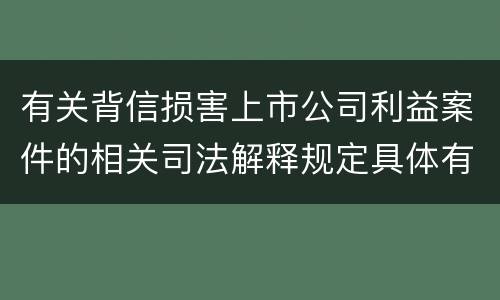 有关背信损害上市公司利益案件的相关司法解释规定具体有哪些重要内容