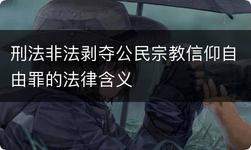 刑法非法剥夺公民宗教信仰自由罪的法律含义