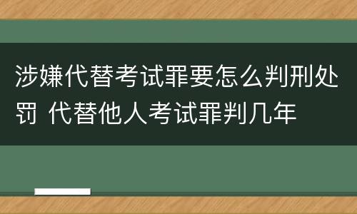 涉嫌代替考试罪要怎么判刑处罚 代替他人考试罪判几年