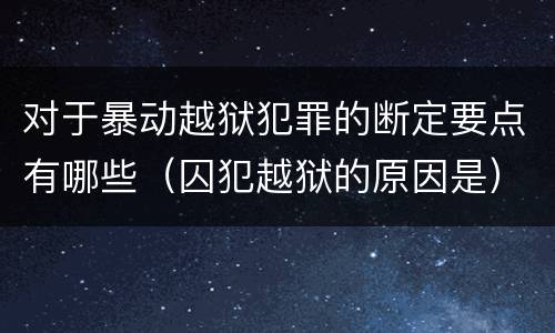 对于暴动越狱犯罪的断定要点有哪些（囚犯越狱的原因是）