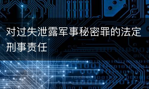 对过失泄露军事秘密罪的法定刑事责任