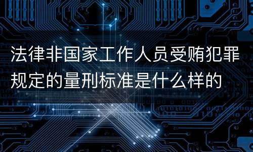 法律非国家工作人员受贿犯罪规定的量刑标准是什么样的