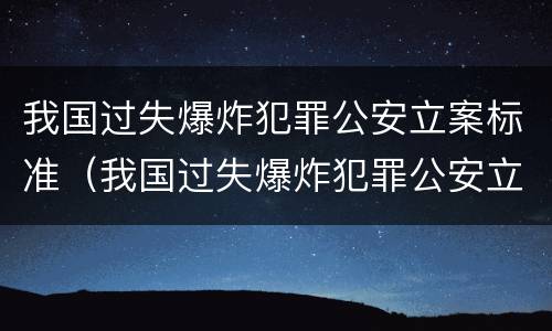 我国过失爆炸犯罪公安立案标准（我国过失爆炸犯罪公安立案标准是）