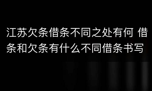 江苏欠条借条不同之处有何 借条和欠条有什么不同借条书写