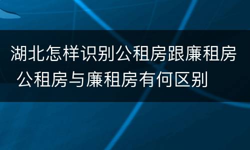 湖北怎样识别公租房跟廉租房 公租房与廉租房有何区别