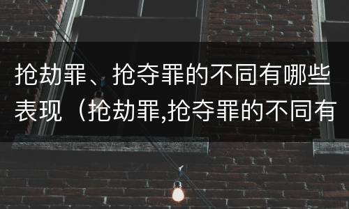抢劫罪、抢夺罪的不同有哪些表现（抢劫罪,抢夺罪的不同有哪些表现）