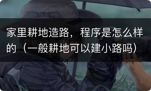 家里耕地造路，程序是怎么样的（一般耕地可以建小路吗）