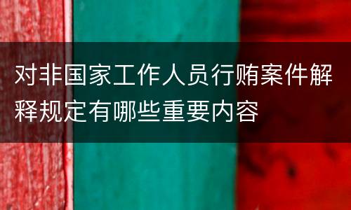 对非国家工作人员行贿案件解释规定有哪些重要内容