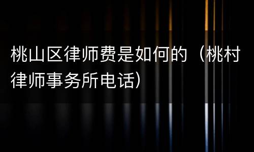 桃山区律师费是如何的(桃村律师事务所电话)