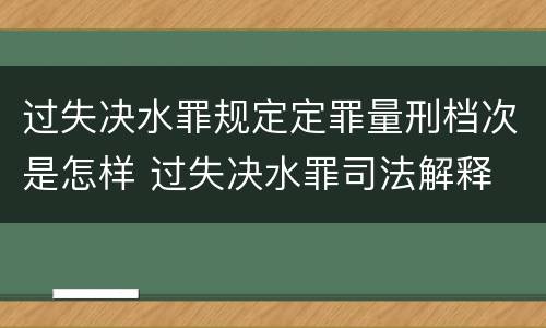 过失决水罪规定定罪量刑档次是怎样 过失决水罪司法解释