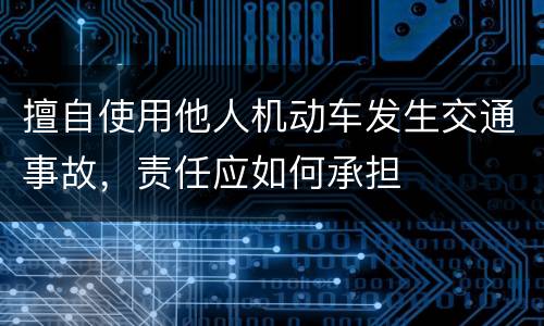 擅自使用他人机动车发生交通事故，责任应如何承担