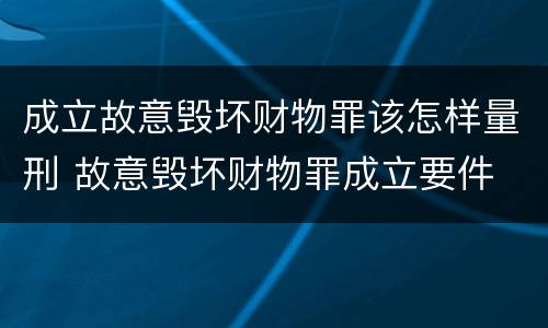 成立故意毁坏财物罪该怎样量刑 故意毁坏财物罪成立要件