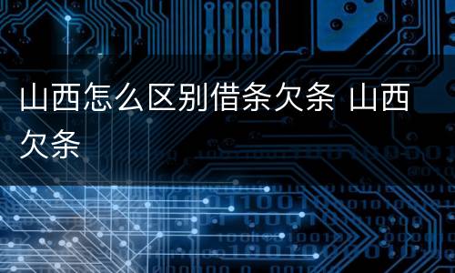 山西怎么区别借条欠条 山西 欠条