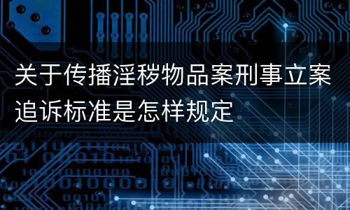 关于传播淫秽物品案刑事立案追诉标准是怎样规定