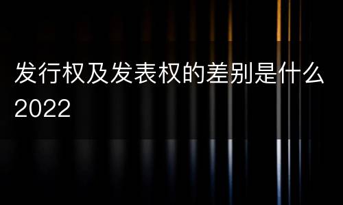 发行权及发表权的差别是什么2022