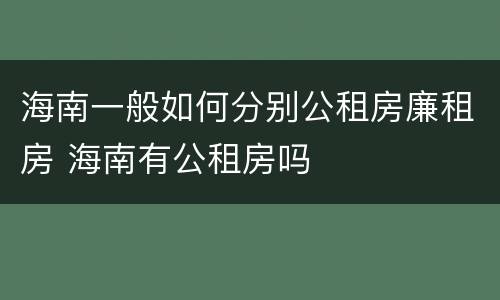 海南一般如何分别公租房廉租房 海南有公租房吗
