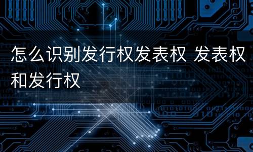 怎么识别发行权发表权 发表权和发行权