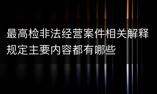 最高检非法经营案件相关解释规定主要内容都有哪些