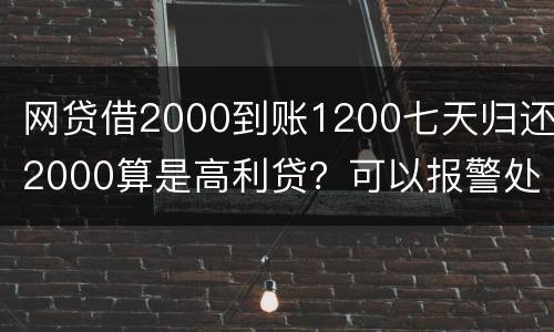 网贷借2000到账1200七天归还2000算是高利贷？可以报警处理