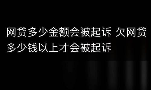 网贷多少金额会被起诉 欠网贷多少钱以上才会被起诉