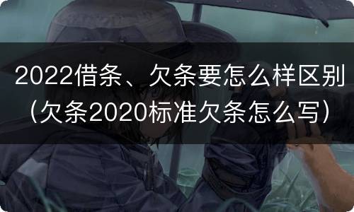 2022借条、欠条要怎么样区别（欠条2020标准欠条怎么写）