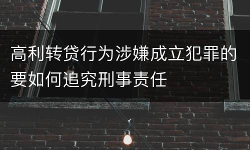 高利转贷行为涉嫌成立犯罪的要如何追究刑事责任