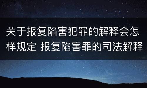 关于报复陷害犯罪的解释会怎样规定 报复陷害罪的司法解释