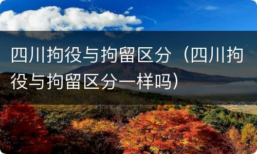 四川拘役与拘留区分（四川拘役与拘留区分一样吗）