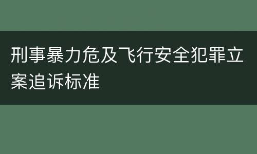 刑事暴力危及飞行安全犯罪立案追诉标准
