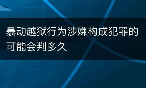 暴动越狱行为涉嫌构成犯罪的可能会判多久