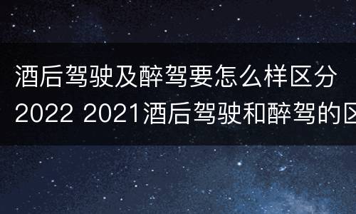 酒后驾驶及醉驾要怎么样区分2022 2021酒后驾驶和醉驾的区别