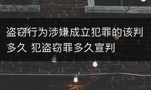 盗窃行为涉嫌成立犯罪的该判多久 犯盗窃罪多久宣判