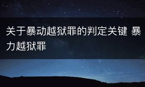 关于暴动越狱罪的判定关键 暴力越狱罪