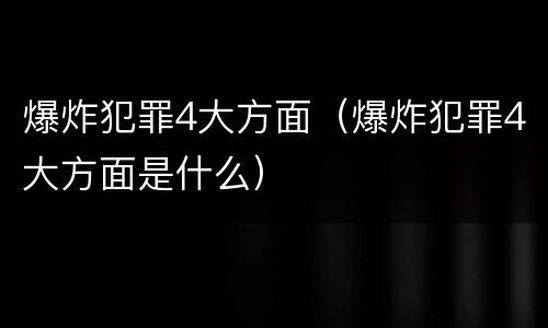 爆炸犯罪4大方面（爆炸犯罪4大方面是什么）