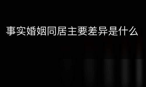 事实婚姻同居主要差异是什么