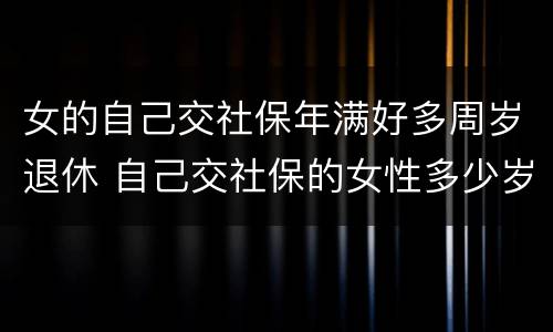 女的自己交社保年满好多周岁退休 自己交社保的女性多少岁退休